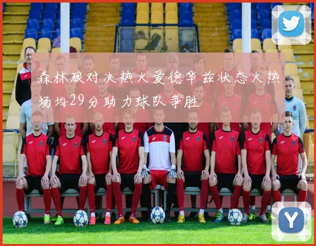 森林狼对决热火爱德华兹状态火热场均29分助力球队争胜