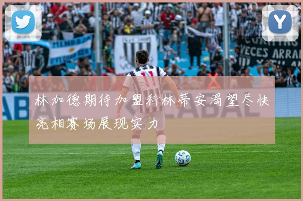 林加德期待加盟科林蒂安渴望尽快亮相赛场展现实力