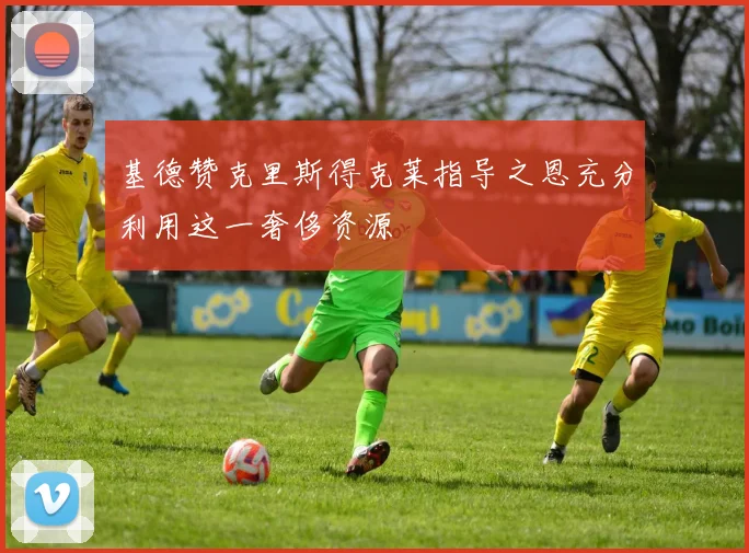 基德赞克里斯得克莱指导之恩充分利用这一奢侈资源
