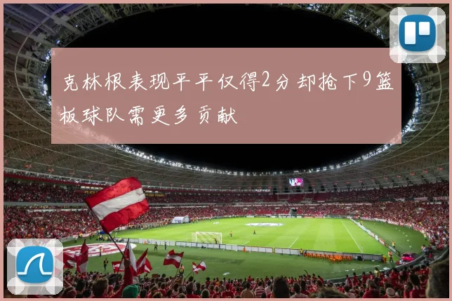 克林根表现平平仅得2分却抢下9篮板球队需更多贡献