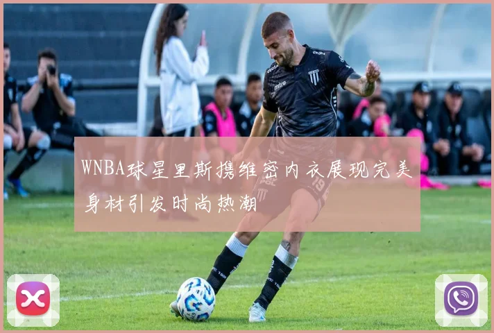 WNBA球星里斯携维密内衣展现完美身材引发时尚热潮