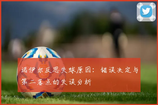诺伊尔反思失球原因：错误决定与第二落点的失误分析
