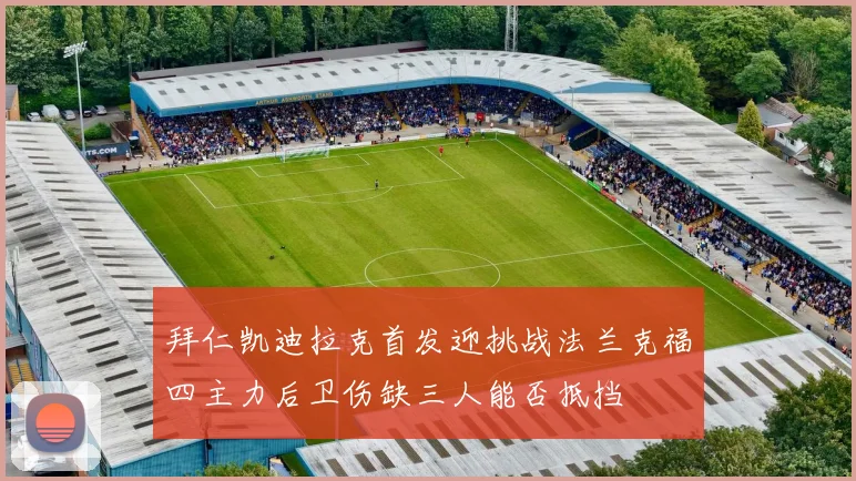 拜仁凯迪拉克首发迎挑战法兰克福四主力后卫伤缺三人能否抵挡