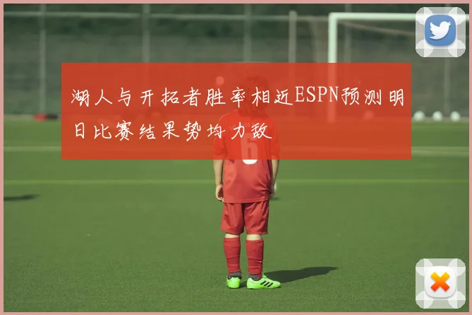 湖人与开拓者胜率相近ESPN预测明日比赛结果势均力敌