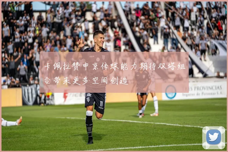 卡佩拉赞申京传球能力期待双塔组合带来更多空间创造