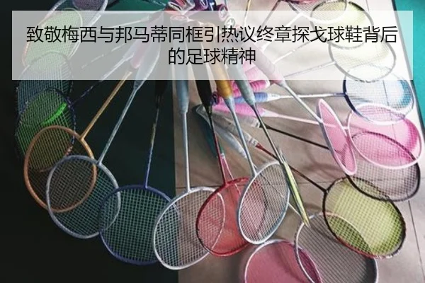 致敬梅西与邦马蒂同框引热议终章探戈球鞋背后的足球精神